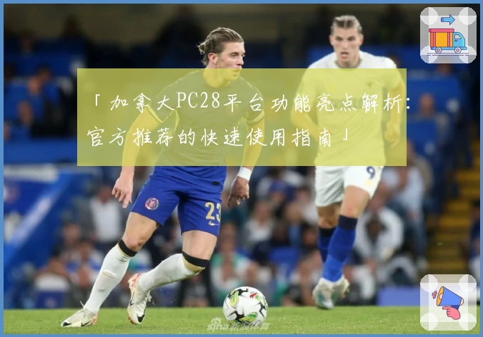 「加拿大PC28平台功能亮点解析：官方推荐的快速使用指南」