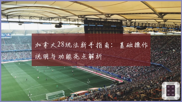 加拿大28玩法新手指南：基础操作说明与功能亮点解析