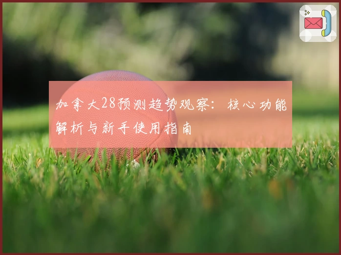 加拿大28预测趋势观察：核心功能解析与新手使用指南
