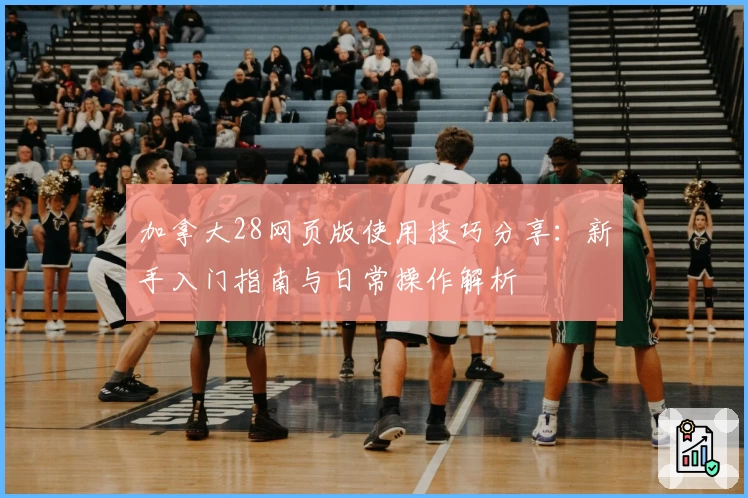 加拿大28网页版使用技巧分享：新手入门指南与日常操作解析