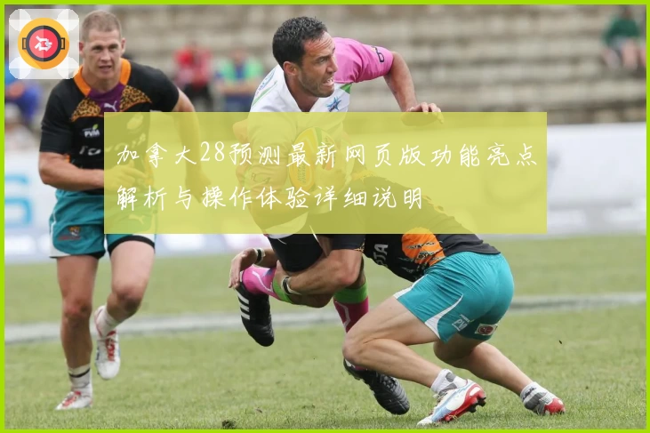 加拿大28预测最新网页版功能亮点解析与操作体验详细说明