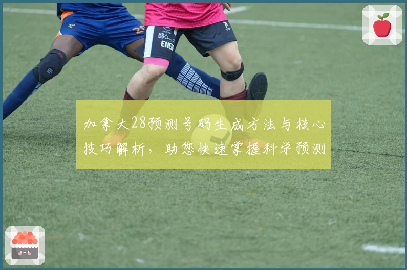 加拿大28预测号码生成方法与核心技巧解析，助您快速掌握科学预测规律