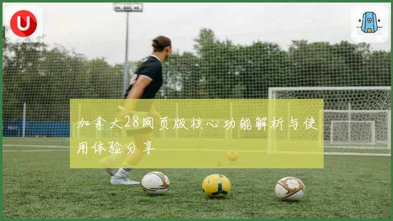 加拿大28网页版核心功能解析与使用体验分享