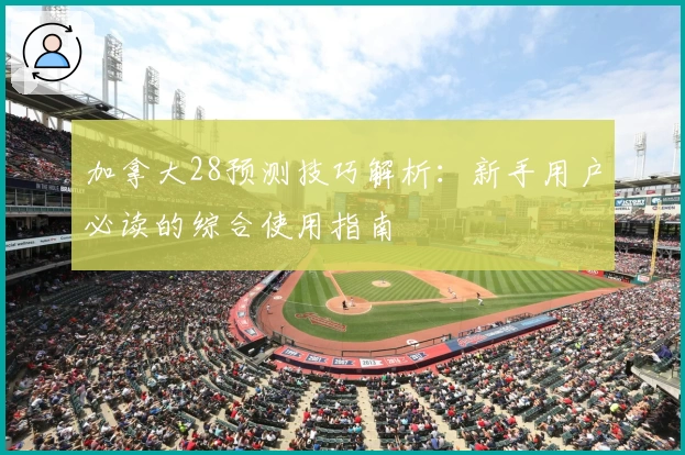 加拿大28预测技巧解析：新手用户必读的综合使用指南