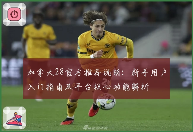 加拿大28官方推荐说明:新手用户入门指南及平台核心功能解析