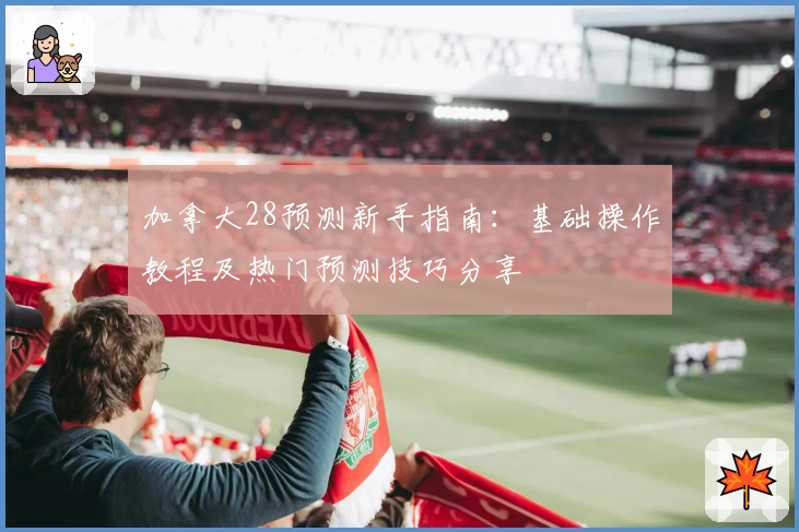 加拿大28预测新手指南：基础操作教程及热门预测技巧分享