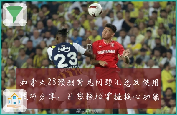 加拿大28预测常见问题汇总及使用技巧分享,让您轻松掌握核心功能